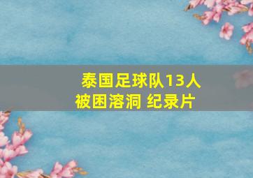 泰国足球队13人被困溶洞 纪录片